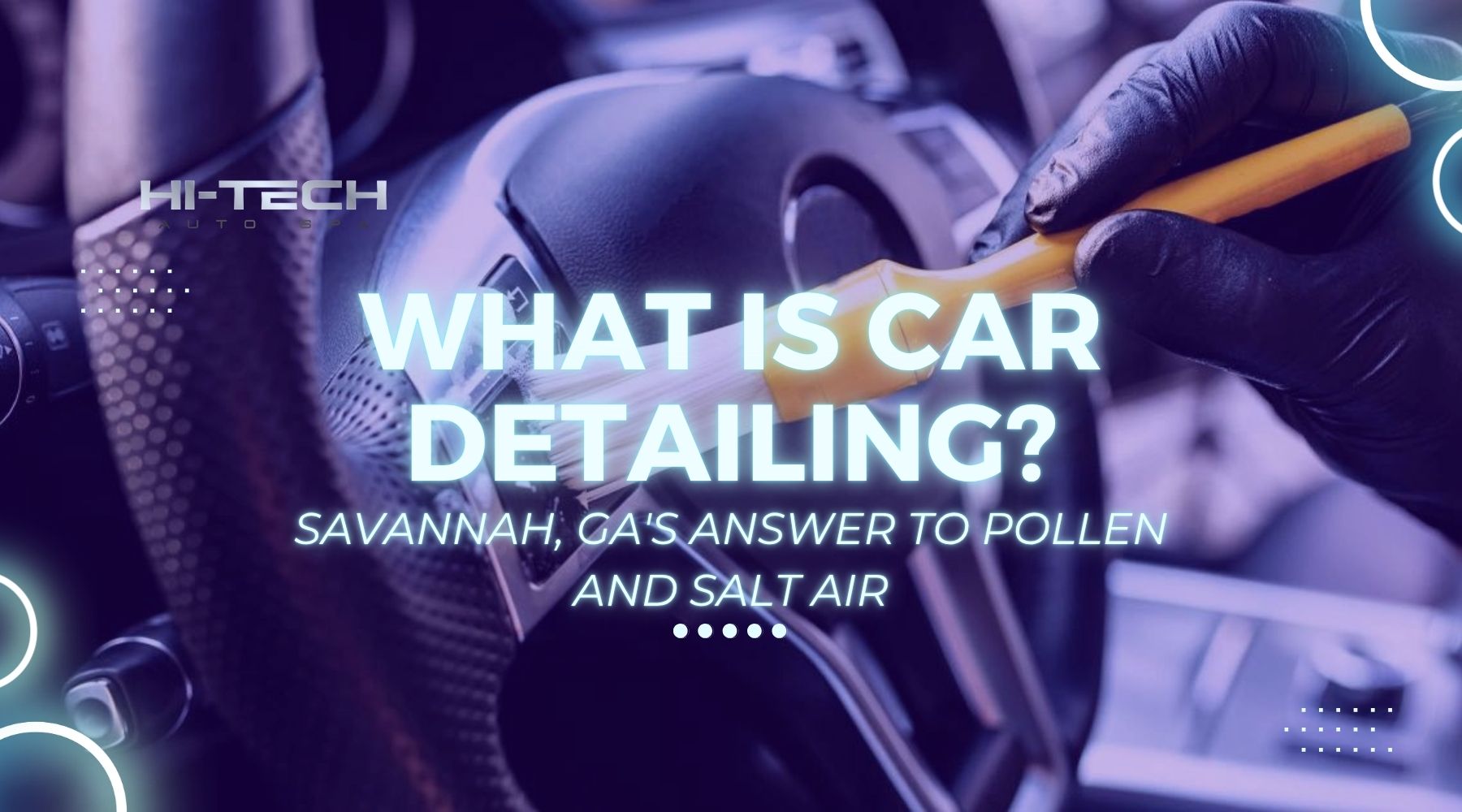 A gloved hand uses a detailing brush to clean the interior of a car steering wheel. Overlaid text reads, “What is Car Detailing? Savannah, GA’s Answer to Pollen and Salt Air,” with a logo for Hi-Tech Auto Spa in the top left corner.